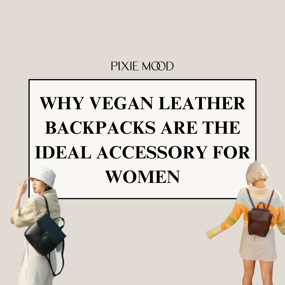 Why Vegan Leather Backpacks Are the Ideal Accessory for Women